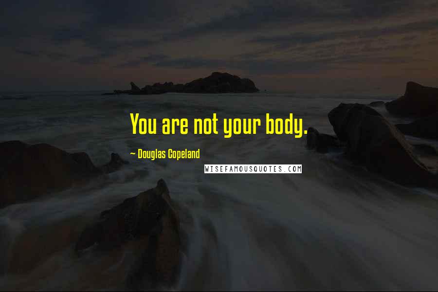 Douglas Copeland Quotes: You are not your body.
