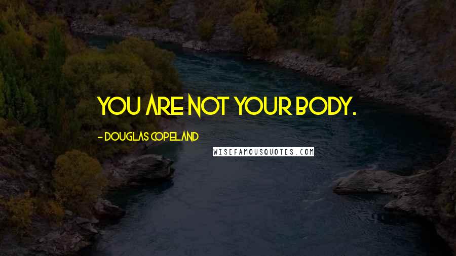Douglas Copeland Quotes: You are not your body.