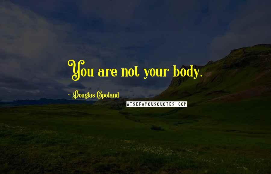 Douglas Copeland Quotes: You are not your body.