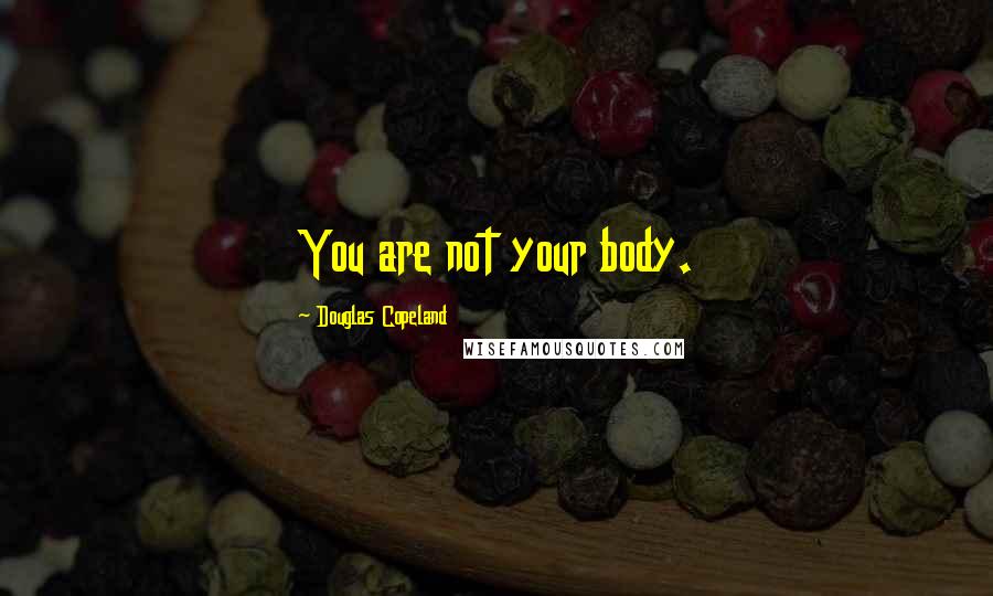 Douglas Copeland Quotes: You are not your body.