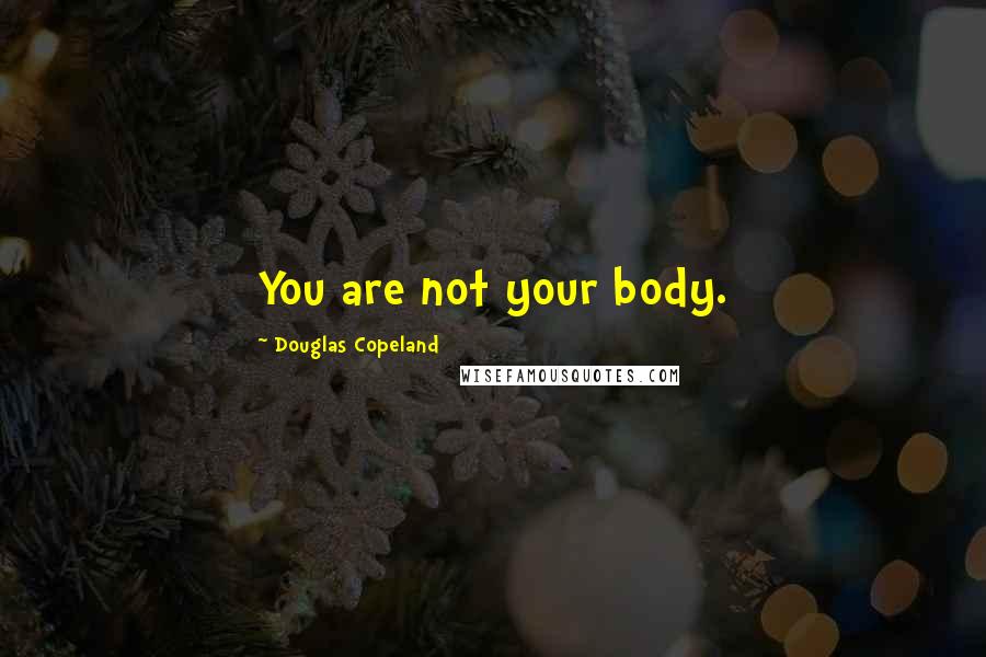 Douglas Copeland Quotes: You are not your body.