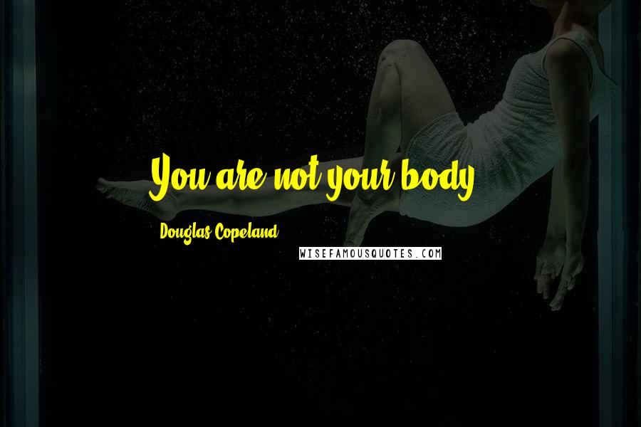 Douglas Copeland Quotes: You are not your body.