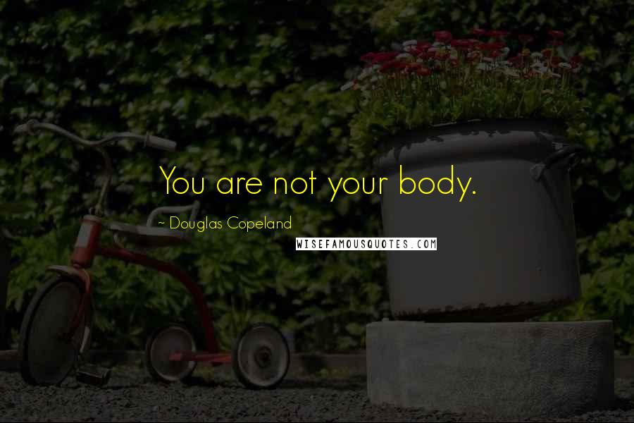 Douglas Copeland Quotes: You are not your body.