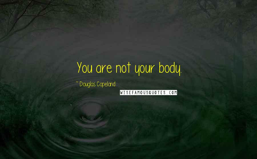 Douglas Copeland Quotes: You are not your body.