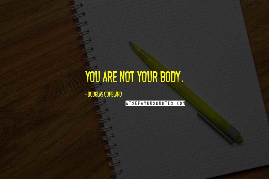 Douglas Copeland Quotes: You are not your body.