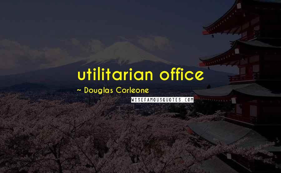 Douglas Corleone Quotes: utilitarian office