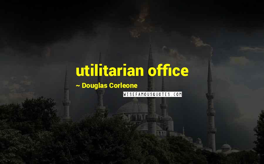 Douglas Corleone Quotes: utilitarian office