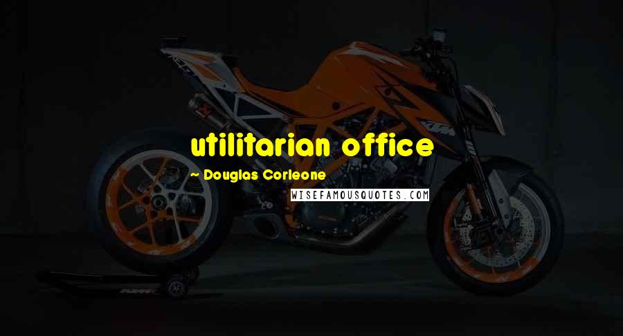 Douglas Corleone Quotes: utilitarian office