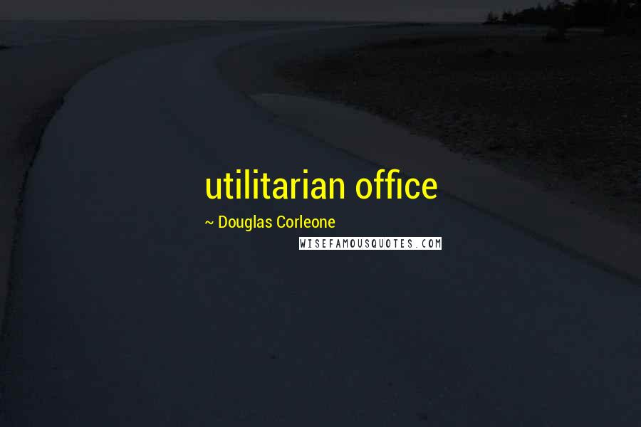 Douglas Corleone Quotes: utilitarian office