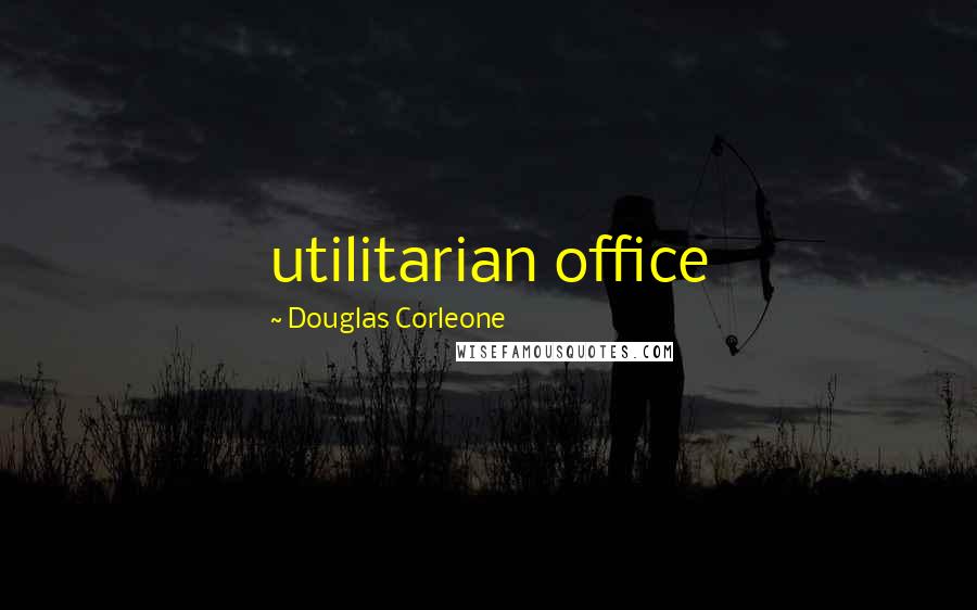 Douglas Corleone Quotes: utilitarian office