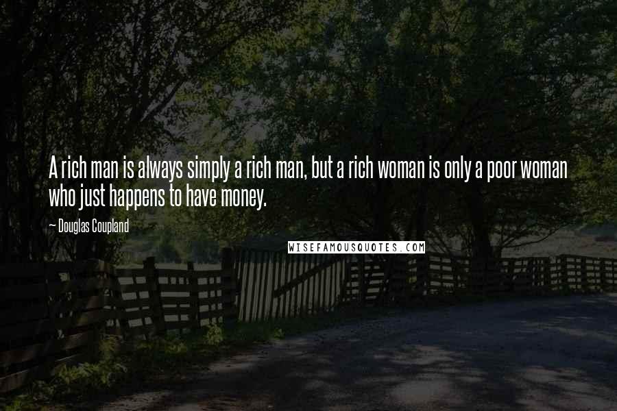 Douglas Coupland Quotes: A rich man is always simply a rich man, but a rich woman is only a poor woman who just happens to have money.