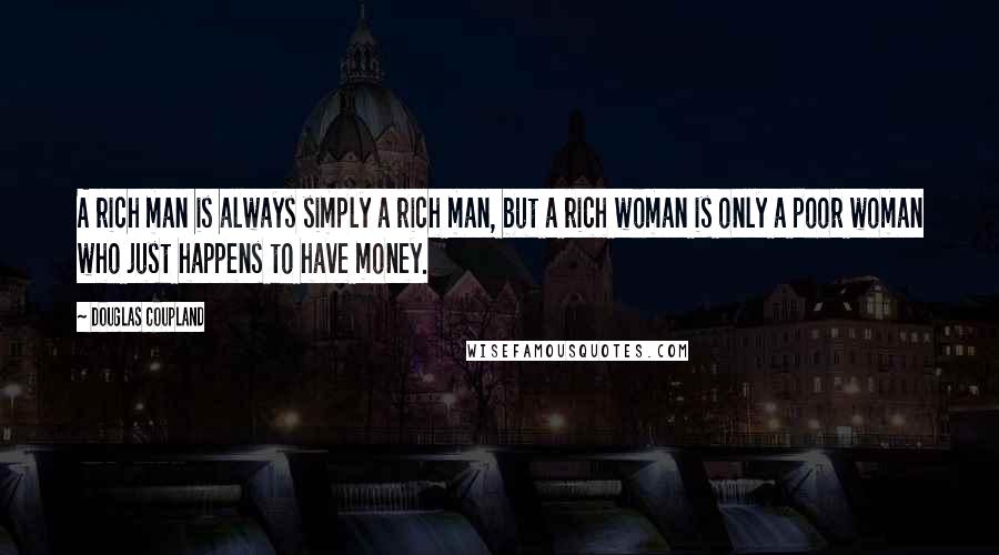 Douglas Coupland Quotes: A rich man is always simply a rich man, but a rich woman is only a poor woman who just happens to have money.