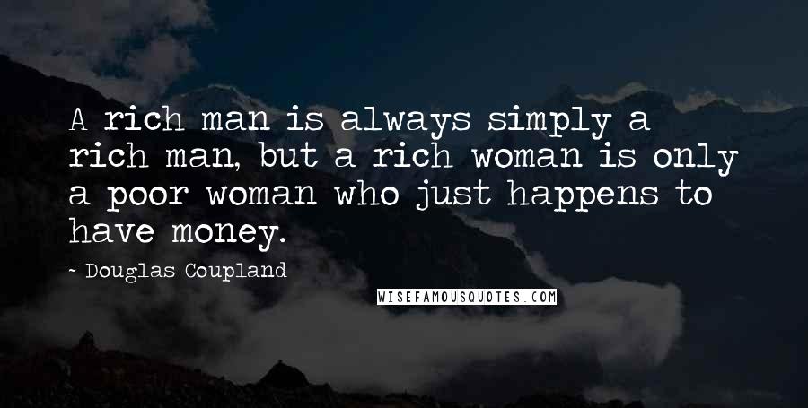 Douglas Coupland Quotes: A rich man is always simply a rich man, but a rich woman is only a poor woman who just happens to have money.