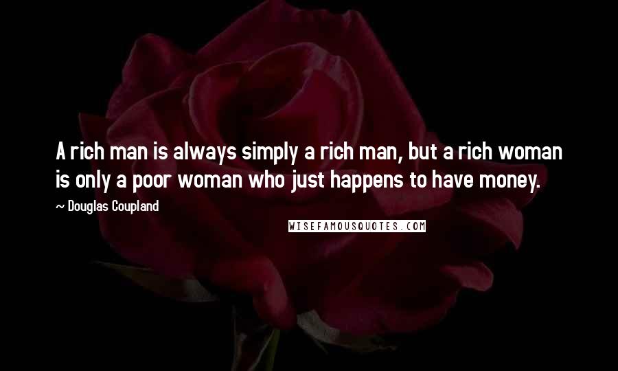 Douglas Coupland Quotes: A rich man is always simply a rich man, but a rich woman is only a poor woman who just happens to have money.
