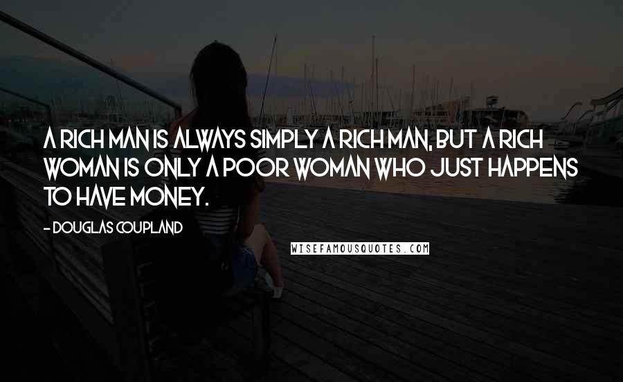 Douglas Coupland Quotes: A rich man is always simply a rich man, but a rich woman is only a poor woman who just happens to have money.