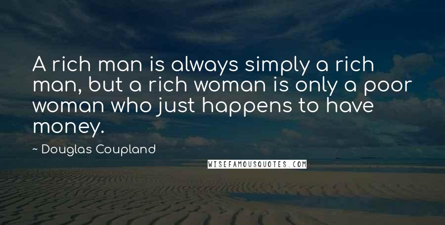 Douglas Coupland Quotes: A rich man is always simply a rich man, but a rich woman is only a poor woman who just happens to have money.