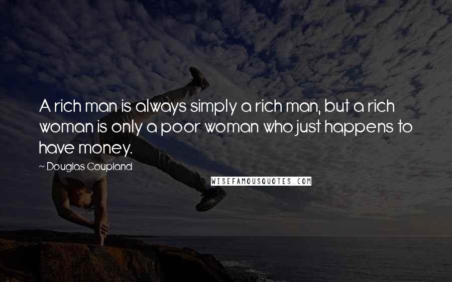 Douglas Coupland Quotes: A rich man is always simply a rich man, but a rich woman is only a poor woman who just happens to have money.