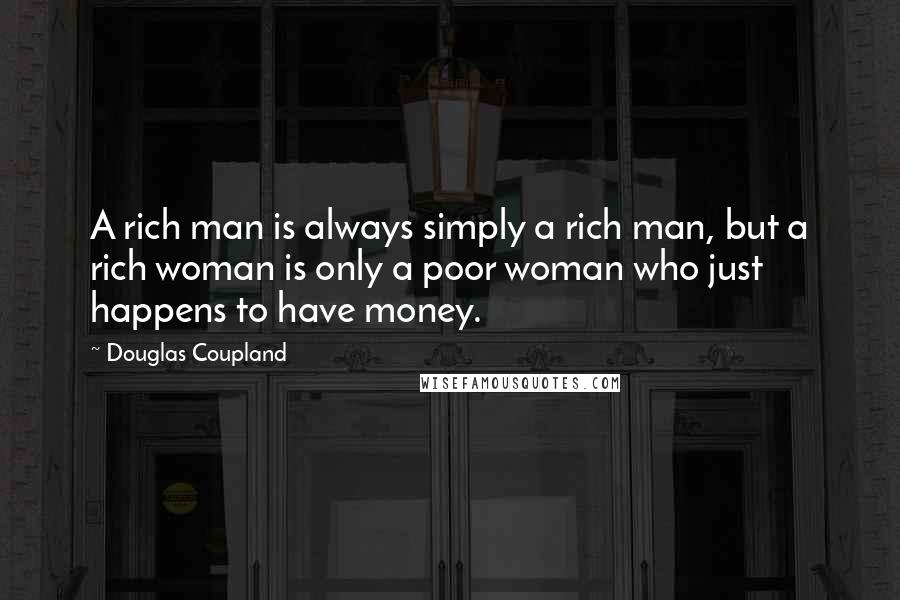 Douglas Coupland Quotes: A rich man is always simply a rich man, but a rich woman is only a poor woman who just happens to have money.