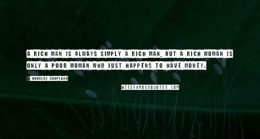 Douglas Coupland Quotes: A rich man is always simply a rich man, but a rich woman is only a poor woman who just happens to have money.