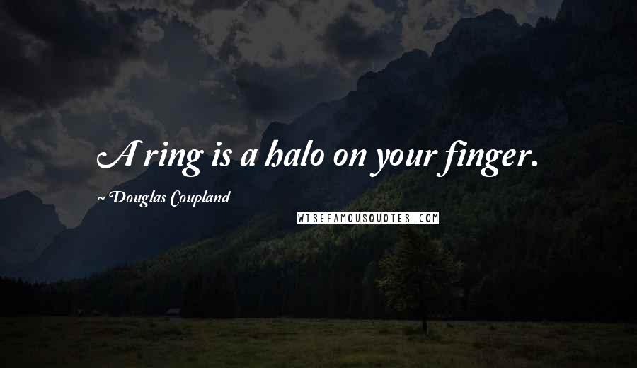 Douglas Coupland Quotes: A ring is a halo on your finger.