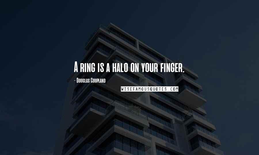 Douglas Coupland Quotes: A ring is a halo on your finger.