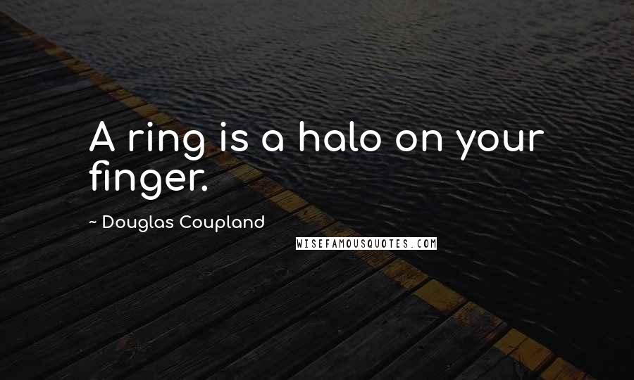 Douglas Coupland Quotes: A ring is a halo on your finger.