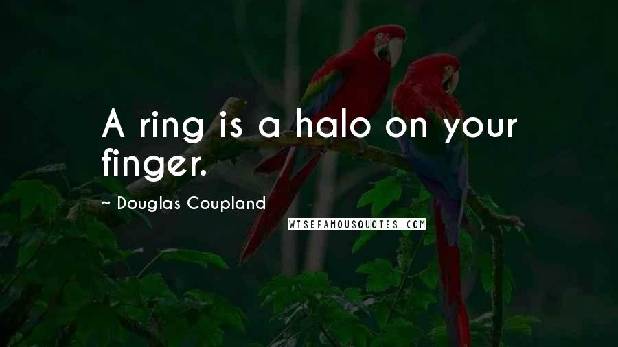 Douglas Coupland Quotes: A ring is a halo on your finger.