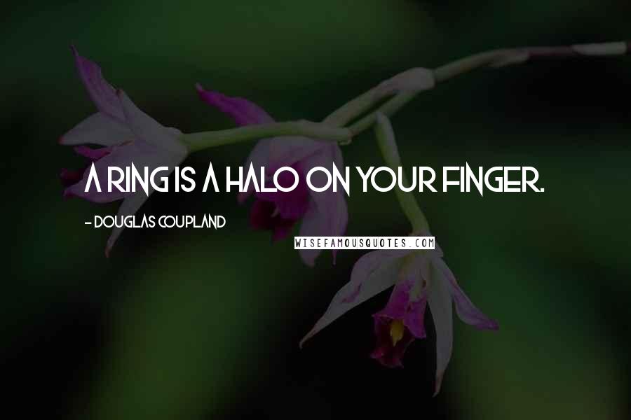 Douglas Coupland Quotes: A ring is a halo on your finger.