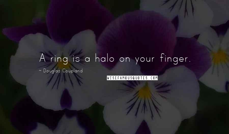 Douglas Coupland Quotes: A ring is a halo on your finger.