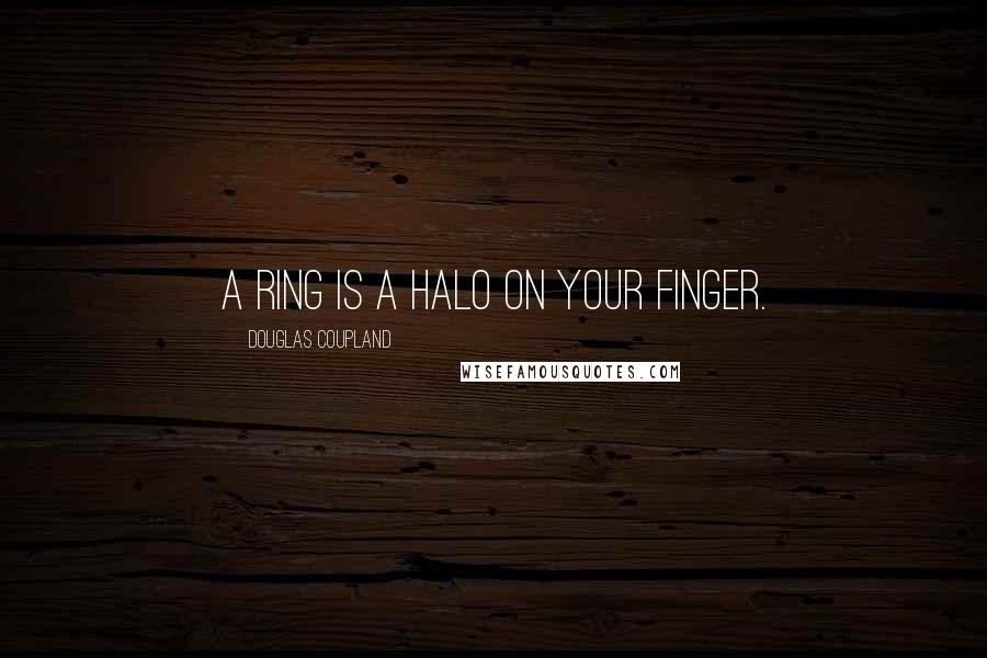 Douglas Coupland Quotes: A ring is a halo on your finger.