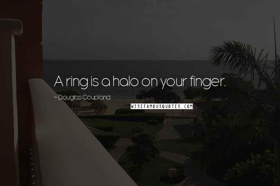 Douglas Coupland Quotes: A ring is a halo on your finger.
