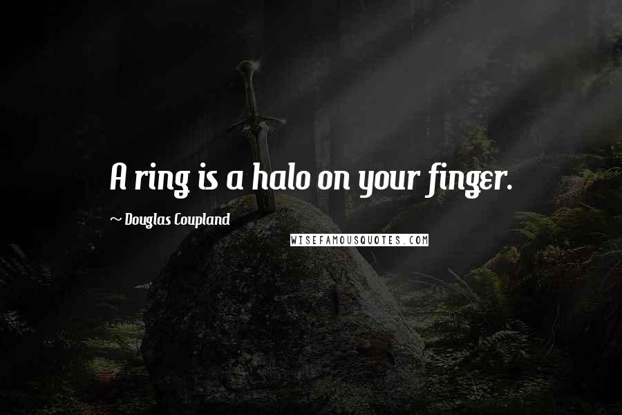 Douglas Coupland Quotes: A ring is a halo on your finger.