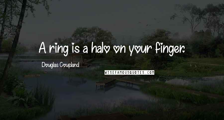 Douglas Coupland Quotes: A ring is a halo on your finger.