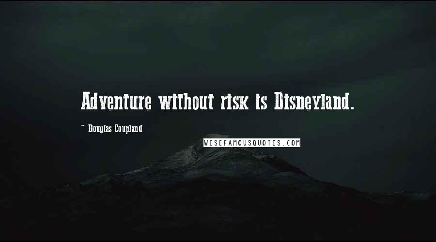 Douglas Coupland Quotes: Adventure without risk is Disneyland.
