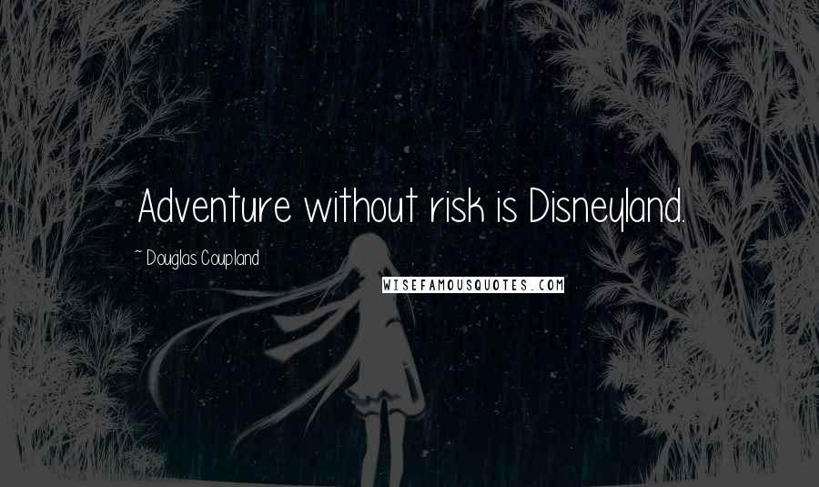 Douglas Coupland Quotes: Adventure without risk is Disneyland.