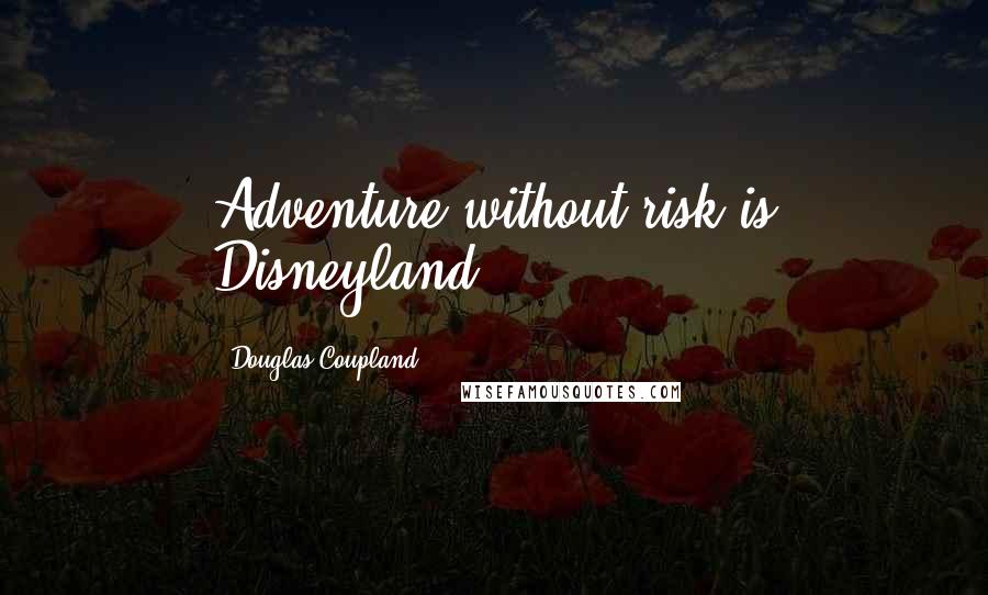 Douglas Coupland Quotes: Adventure without risk is Disneyland.