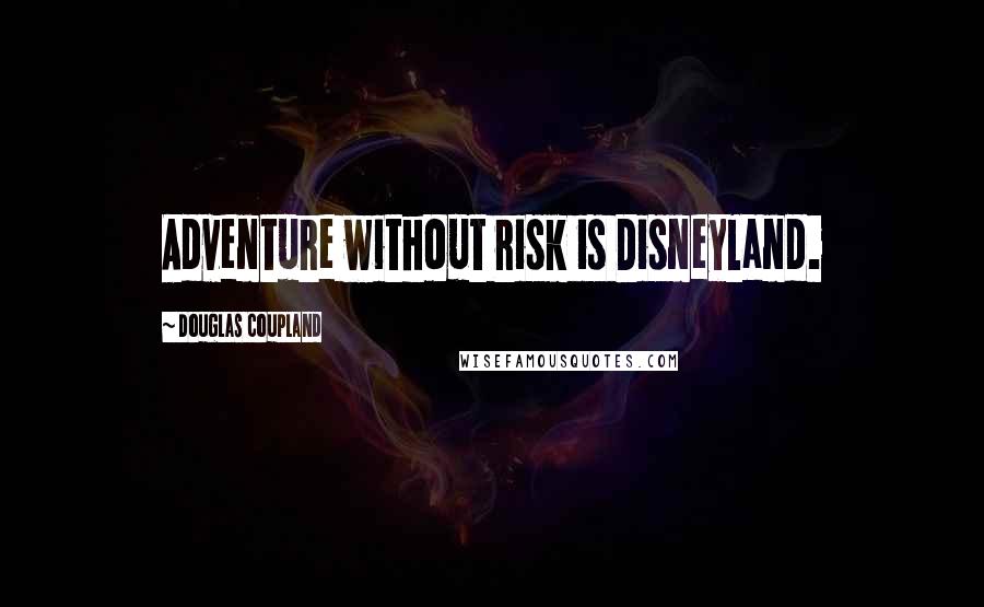 Douglas Coupland Quotes: Adventure without risk is Disneyland.