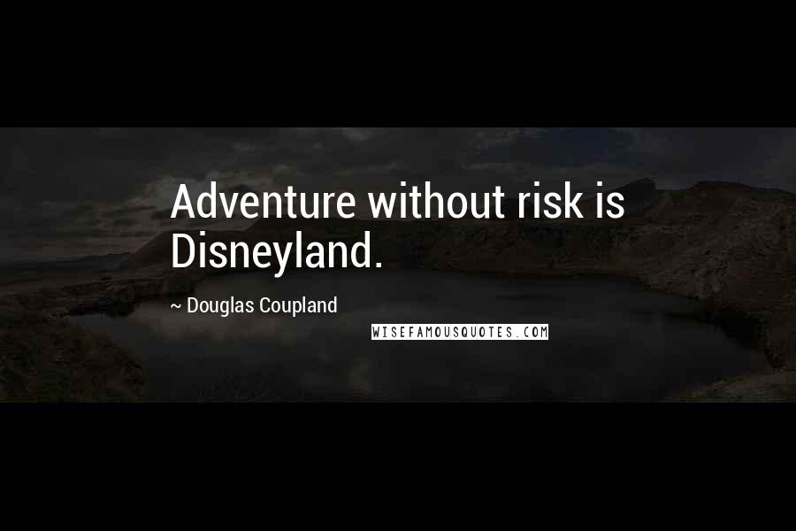 Douglas Coupland Quotes: Adventure without risk is Disneyland.