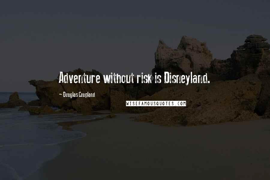 Douglas Coupland Quotes: Adventure without risk is Disneyland.