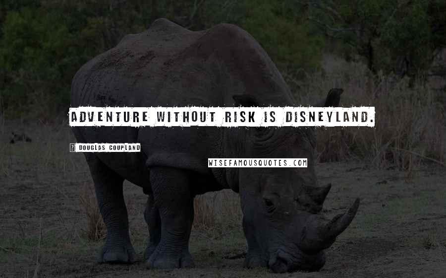 Douglas Coupland Quotes: Adventure without risk is Disneyland.