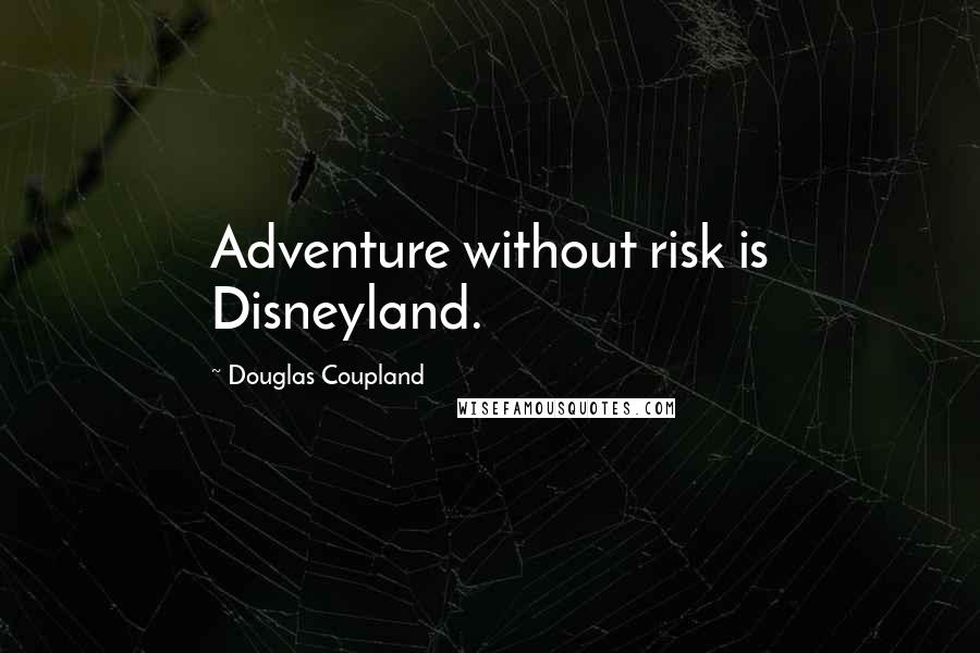 Douglas Coupland Quotes: Adventure without risk is Disneyland.