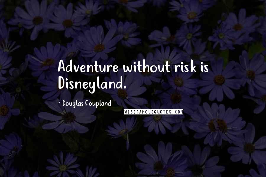 Douglas Coupland Quotes: Adventure without risk is Disneyland.