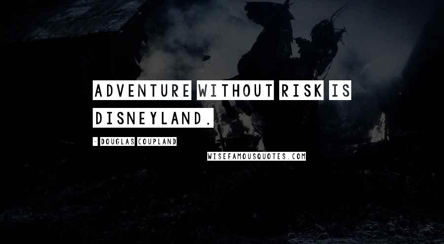 Douglas Coupland Quotes: Adventure without risk is Disneyland.