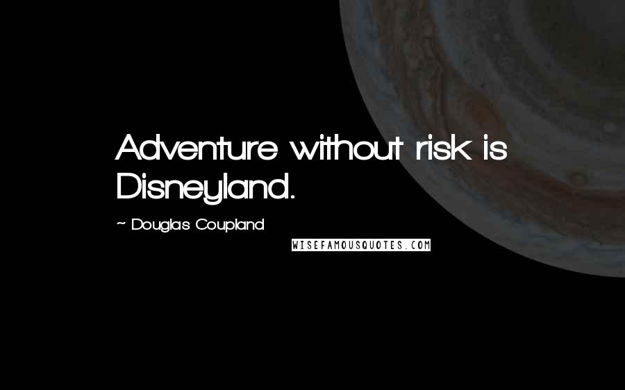 Douglas Coupland Quotes: Adventure without risk is Disneyland.