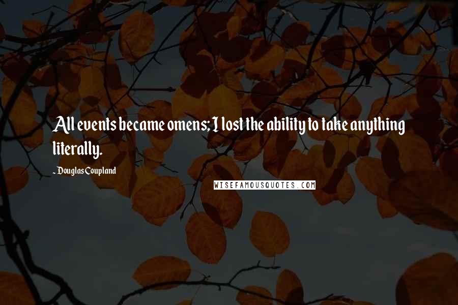 Douglas Coupland Quotes: All events became omens; I lost the ability to take anything literally.