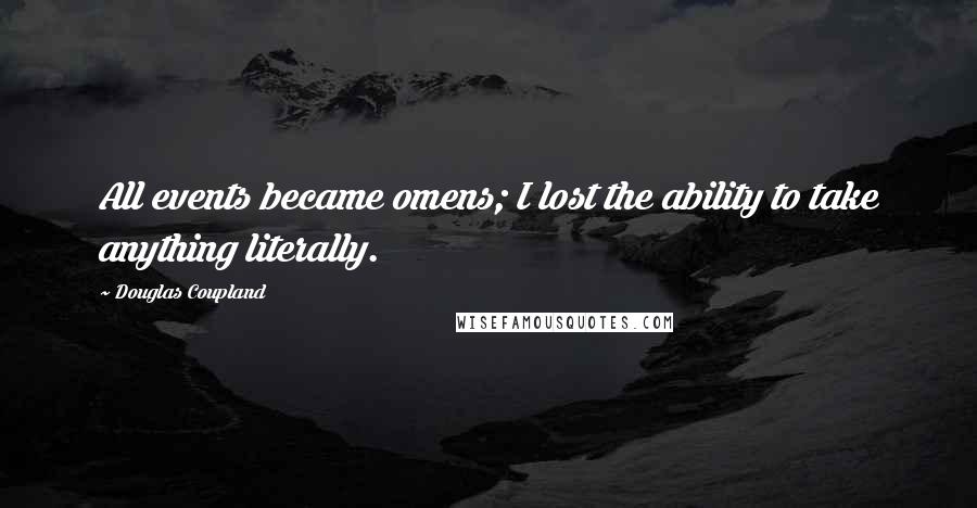 Douglas Coupland Quotes: All events became omens; I lost the ability to take anything literally.