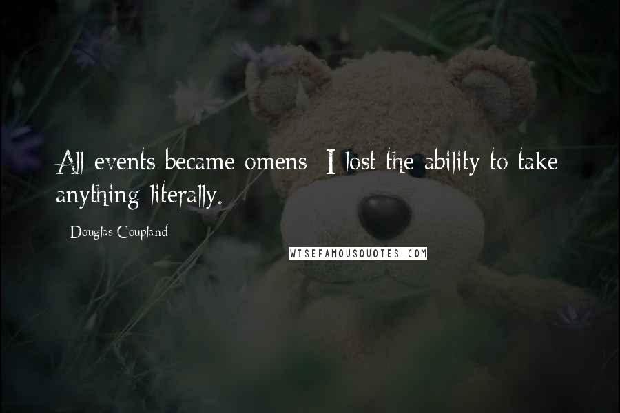 Douglas Coupland Quotes: All events became omens; I lost the ability to take anything literally.