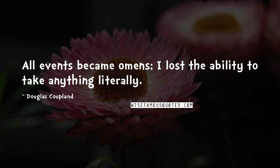 Douglas Coupland Quotes: All events became omens; I lost the ability to take anything literally.