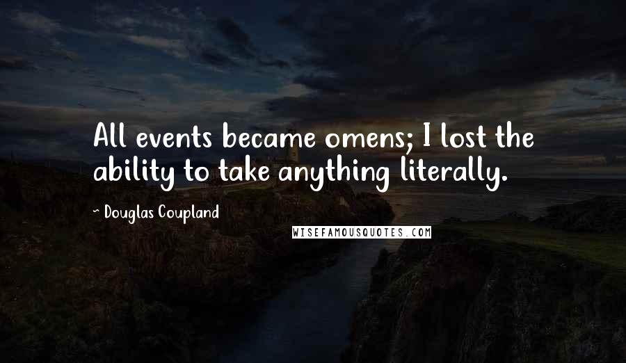 Douglas Coupland Quotes: All events became omens; I lost the ability to take anything literally.