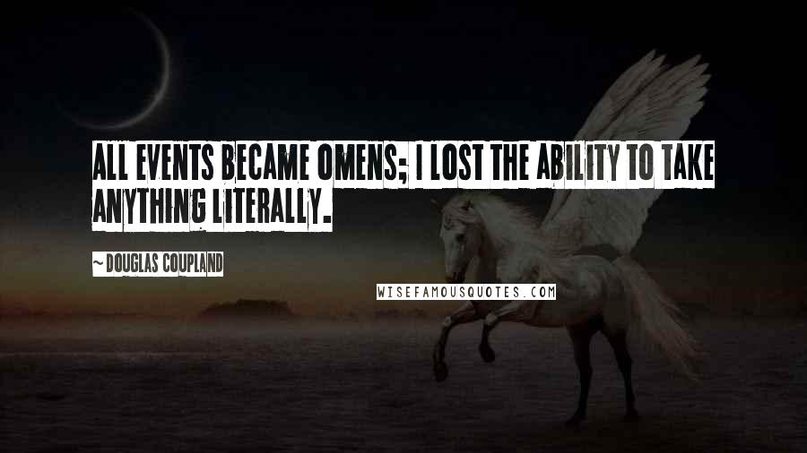 Douglas Coupland Quotes: All events became omens; I lost the ability to take anything literally.
